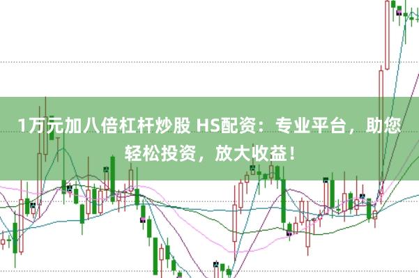 1万元加八倍杠杆炒股 HS配资：专业平台，助您轻松投资，放大收益！