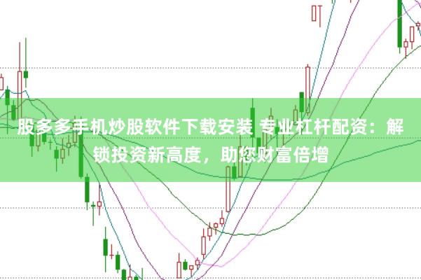 股多多手机炒股软件下载安装 专业杠杆配资：解锁投资新高度，助您财富倍增