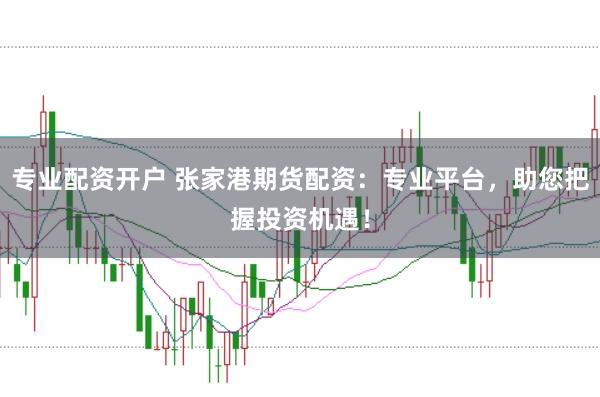 专业配资开户 张家港期货配资：专业平台，助您把握投资机遇！