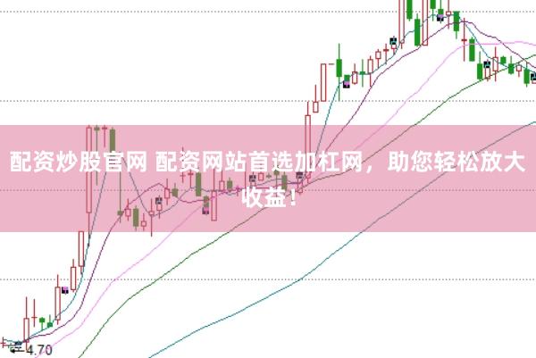 配资炒股官网 配资网站首选加杠网,助您轻松放大收益!