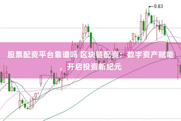 股票配资平台靠谱吗 区块链配资：数字资产赋能，开启投资新纪元