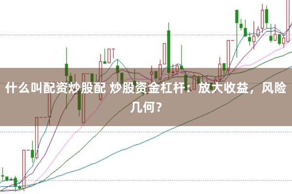 什么叫配资炒股配 炒股资金杠杆：放大收益，风险几何？