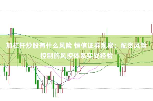 加杠杆炒股有什么风险 恒信证券观察：配资风险控制的风控体系实战经验