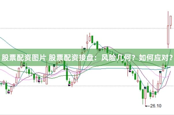 股票配资图片 股票配资接盘:风险几何?如何应对?