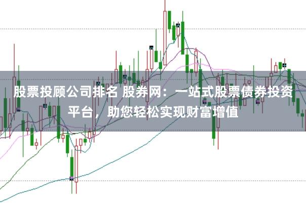 股票投顾公司排名 股券网:一站式股票债券投资平台,助您轻松实现财富增值