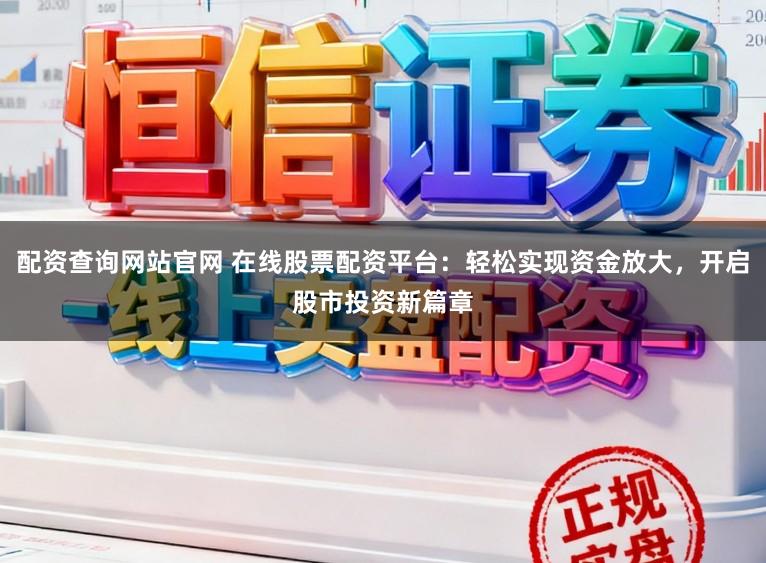 配资查询网站官网 在线股票配资平台：轻松实现资金放大，开启股市投资新篇章