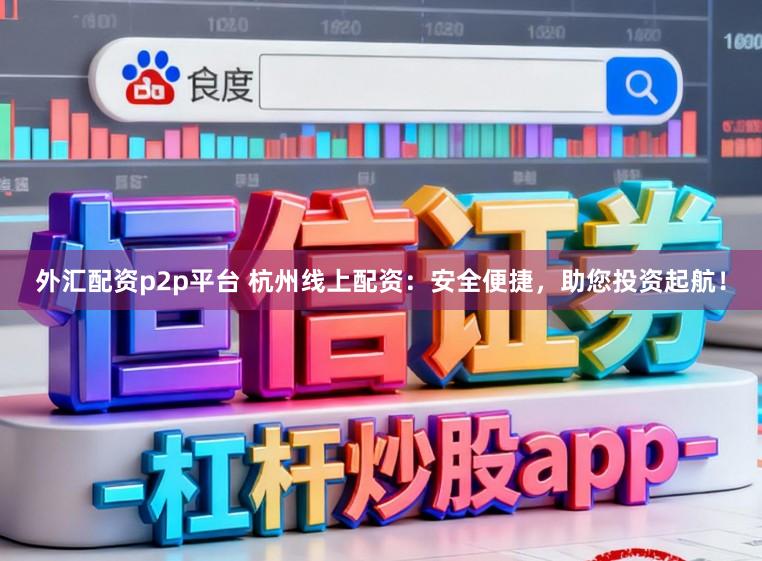 外汇配资p2p平台 杭州线上配资：安全便捷，助您投资起航！