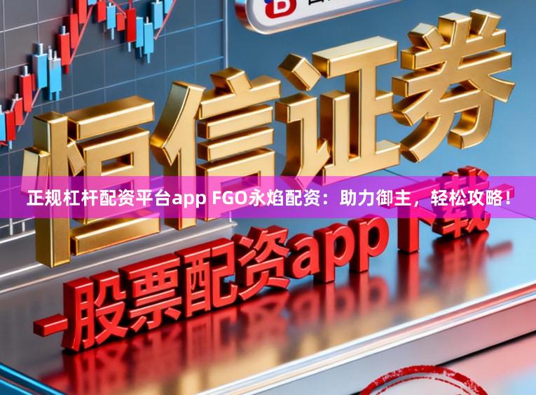 正规杠杆配资平台app FGO永焰配资：助力御主，轻松攻略！