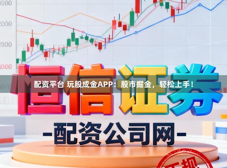 配资平台 玩股成金APP：股市掘金，轻松上手！