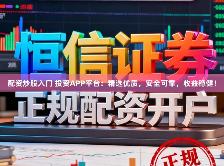 配资炒股入门 投资APP平台：精选优质，安全可靠，收益稳健！