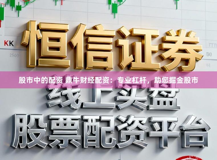 股市中的配资 鼎牛财经配资：专业杠杆，助您掘金股市