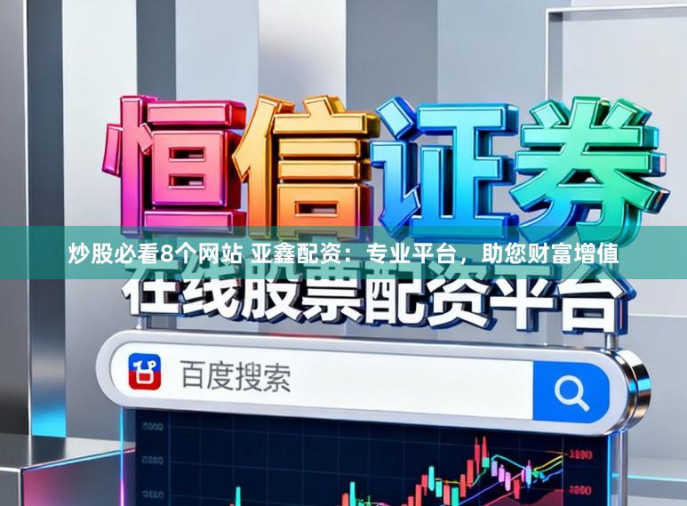 炒股必看8个网站 亚鑫配资:专业平台,助您财富增值
