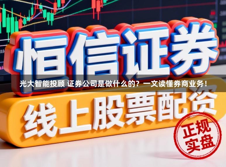 光大智能投顾 证券公司是做什么的？一文读懂券商业务！