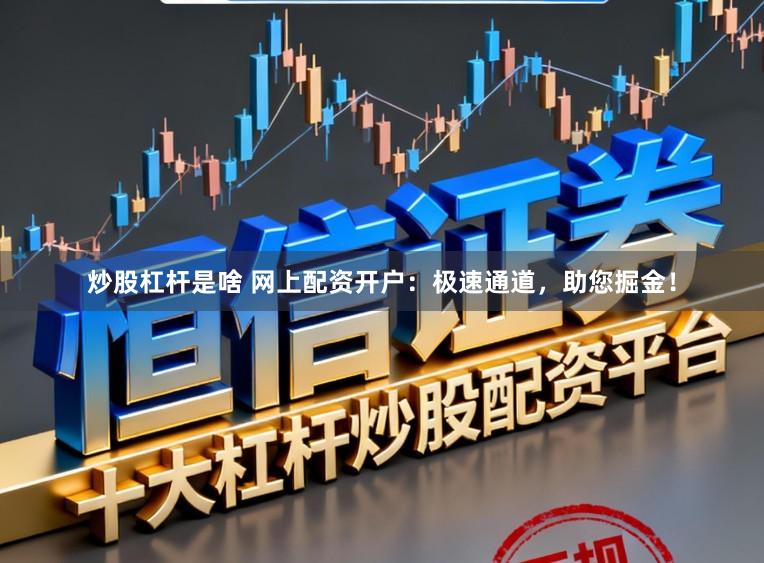 炒股杠杆是啥 网上配资开户:极速通道,助您掘金!