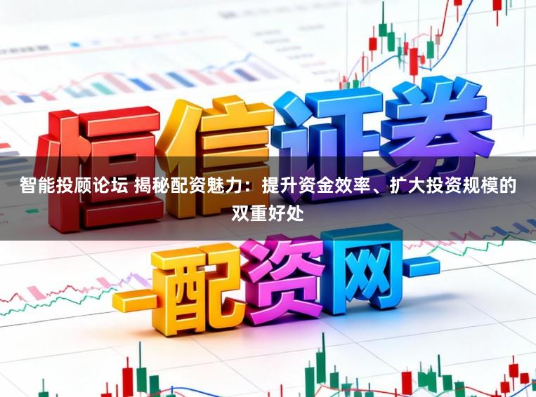智能投顾论坛 揭秘配资魅力：提升资金效率、扩大投资规模的双重好处