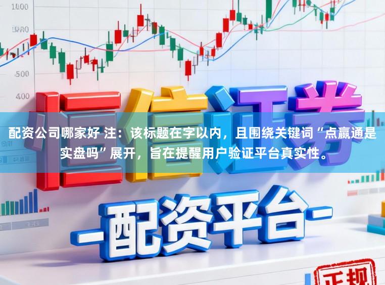 配资公司哪家好 注：该标题在字以内，且围绕关键词“点嬴通是实盘吗”展开，旨在提醒用户验证平台真实性。
