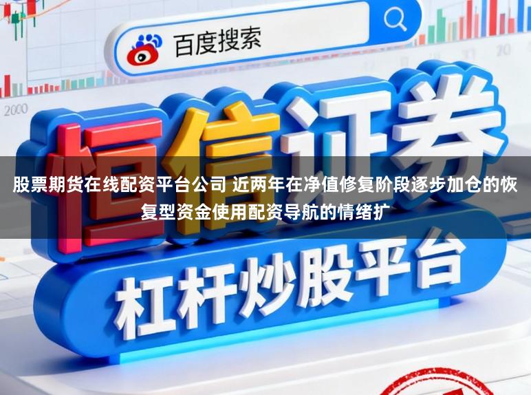 股票期货在线配资平台公司 近两年在净值修复阶段逐步加仓的恢复型资金使用配资导航的情绪扩