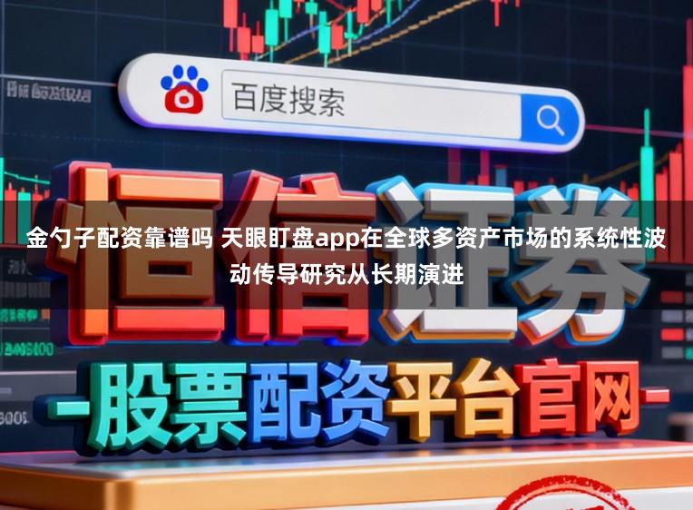 金勺子配资靠谱吗 天眼盯盘app在全球多资产市场的系统性波动传导研究从长期演进