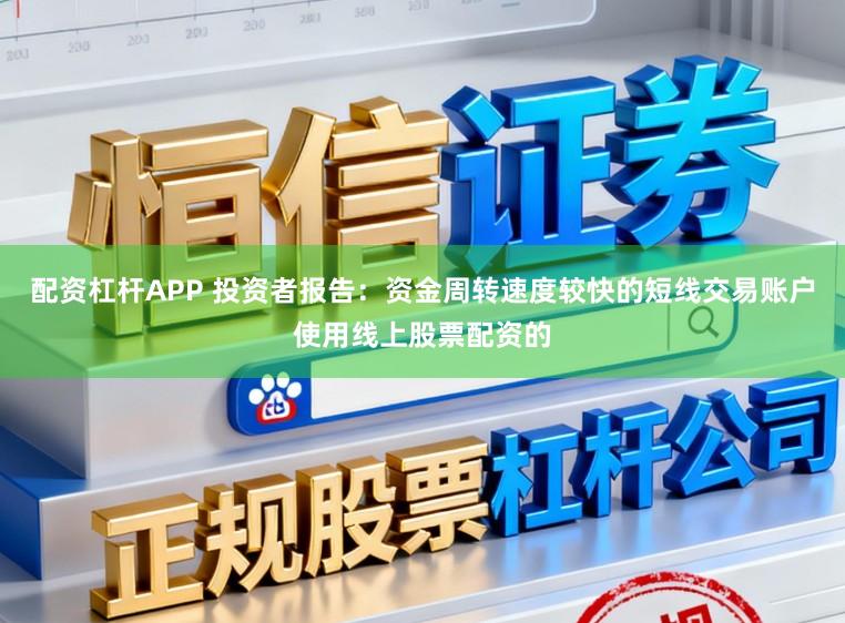 配资杠杆APP 投资者报告：资金周转速度较快的短线交易账户使用线上股票配资的