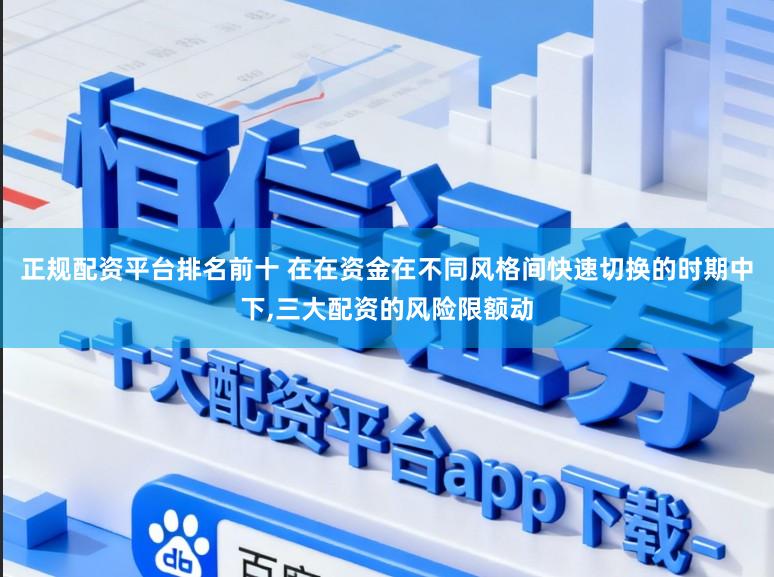 正规配资平台排名前十 在在资金在不同风格间快速切换的时期中下，三大配资的风险限额动