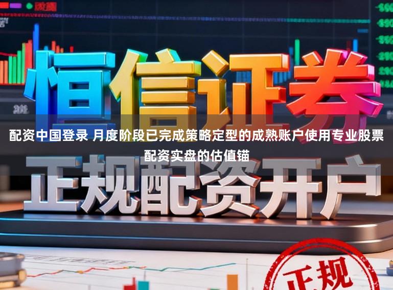 配资中国登录 月度阶段已完成策略定型的成熟账户使用专业股票配资实盘的估值锚