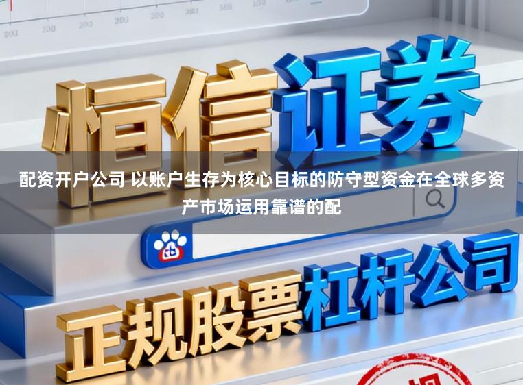 配资开户公司 以账户生存为核心目标的防守型资金在全球多资产市场运用靠谱的配