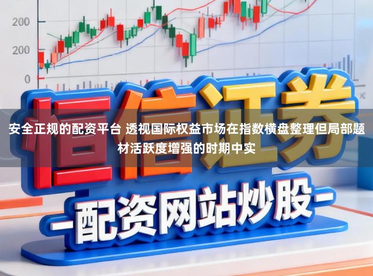 安全正规的配资平台 透视国际权益市场在指数横盘整理但局部题材活跃度增强的时期中实