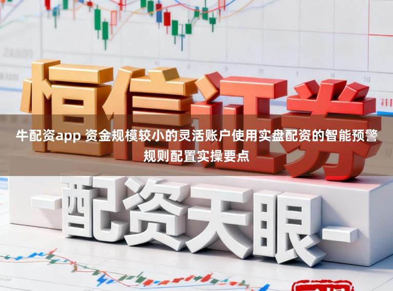 牛配资app 资金规模较小的灵活账户使用实盘配资的智能预警规则配置实操要点