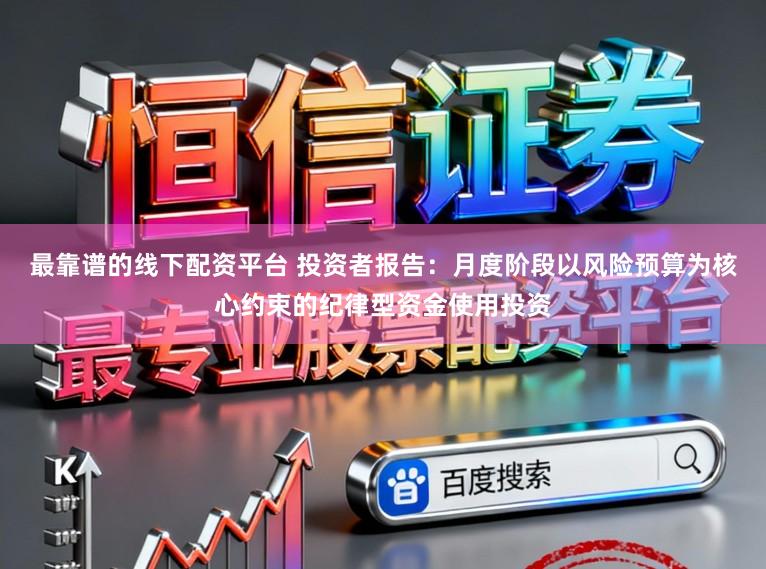 最靠谱的线下配资平台 投资者报告：月度阶段以风险预算为核心约束的纪律型资金使用投资