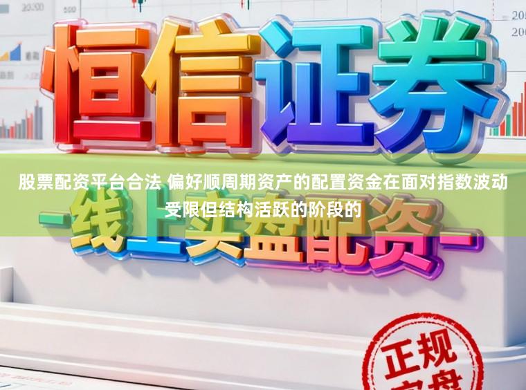 股票配资平台合法 偏好顺周期资产的配置资金在面对指数波动受限但结构活跃的阶段的