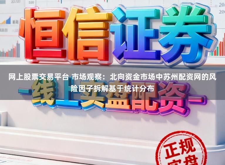 网上股票交易平台 市场观察：北向资金市场中苏州配资网的风险因子拆解基于统计分布