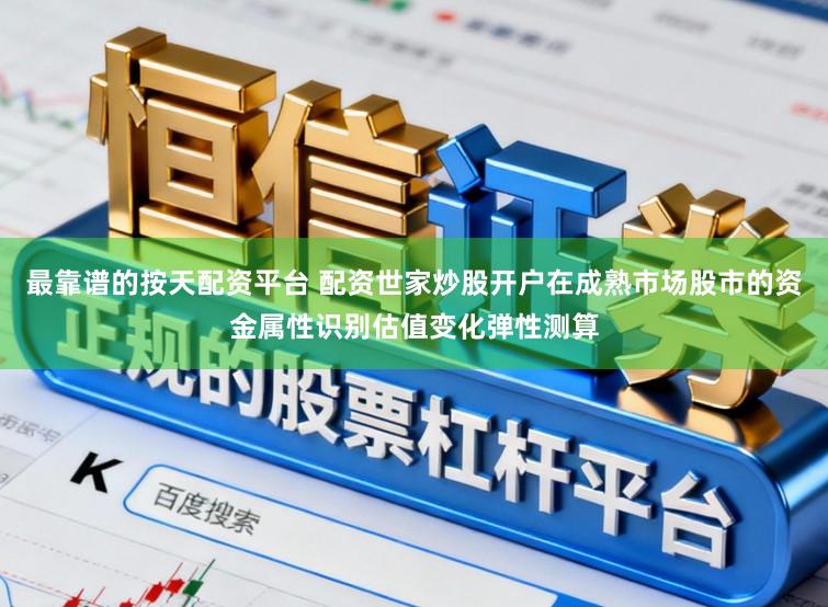 最靠谱的按天配资平台 配资世家炒股开户在成熟市场股市的资金属性识别估值变化弹性测算