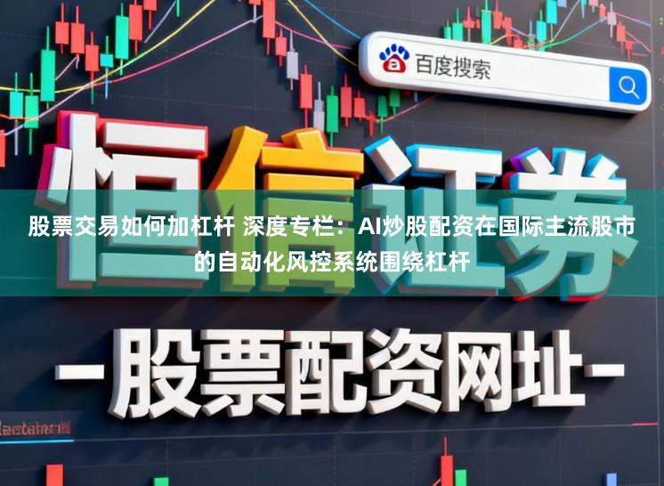 股票交易如何加杠杆 深度专栏：AI炒股配资在国际主流股市的自动化风控系统围绕杠杆