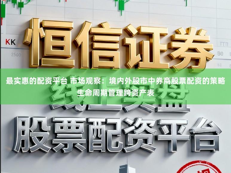 最实惠的配资平台 市场观察：境内外股市中券商股票配资的策略生命周期管理跨资产表