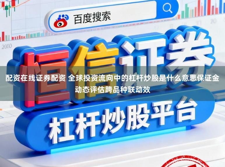 配资在线证券配资 全球投资流向中的杠杆炒股是什么意思保证金动态评估跨品种联动效