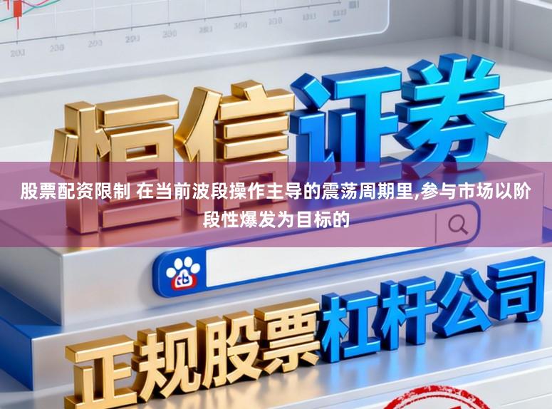 股票配资限制 在当前波段操作主导的震荡周期里，参与市场以阶段性爆发为目标的