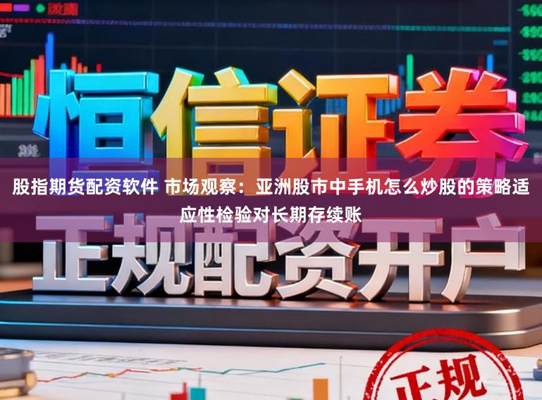 股指期货配资软件 市场观察：亚洲股市中手机怎么炒股的策略适应性检验对长期存续账
