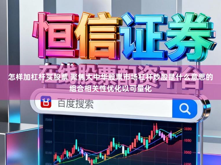 怎样加杠杆买股票 聚焦大中华股票市场杠杆炒股是什么意思的组合相关性优化以可量化