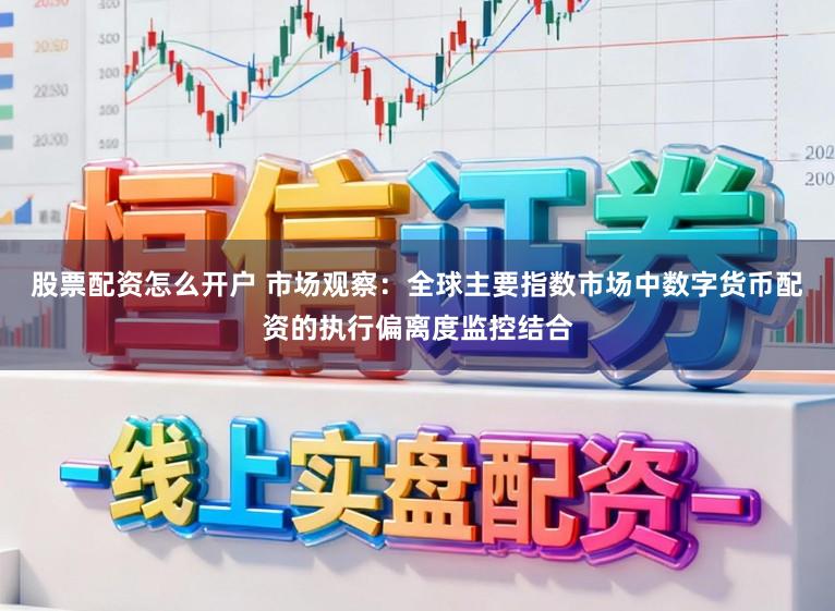 股票配资怎么开户 市场观察：全球主要指数市场中数字货币配资的执行偏离度监控结合