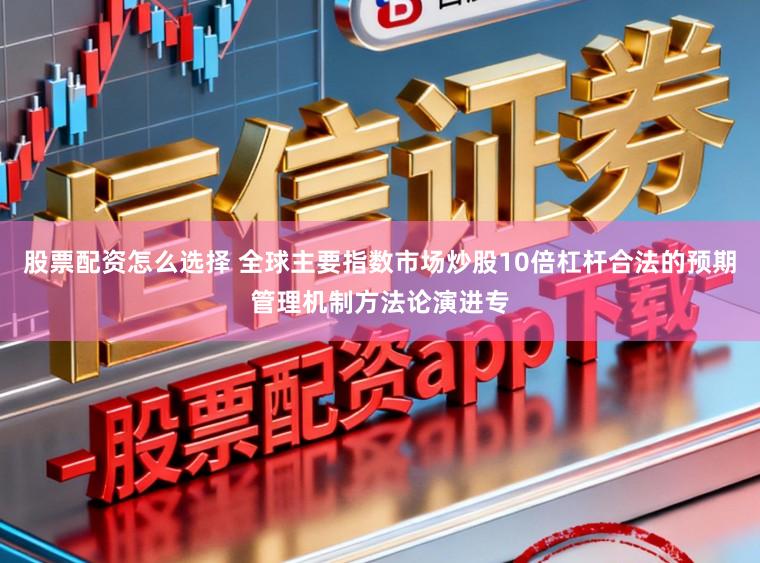股票配资怎么选择 全球主要指数市场炒股10倍杠杆合法的预期管理机制方法论演进专