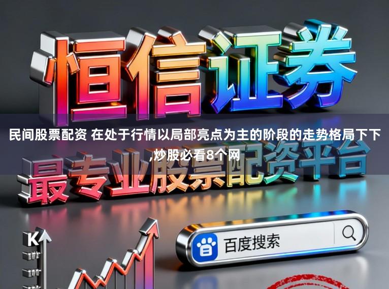 民间股票配资 在处于行情以局部亮点为主的阶段的走势格局下下，炒股必看8个网