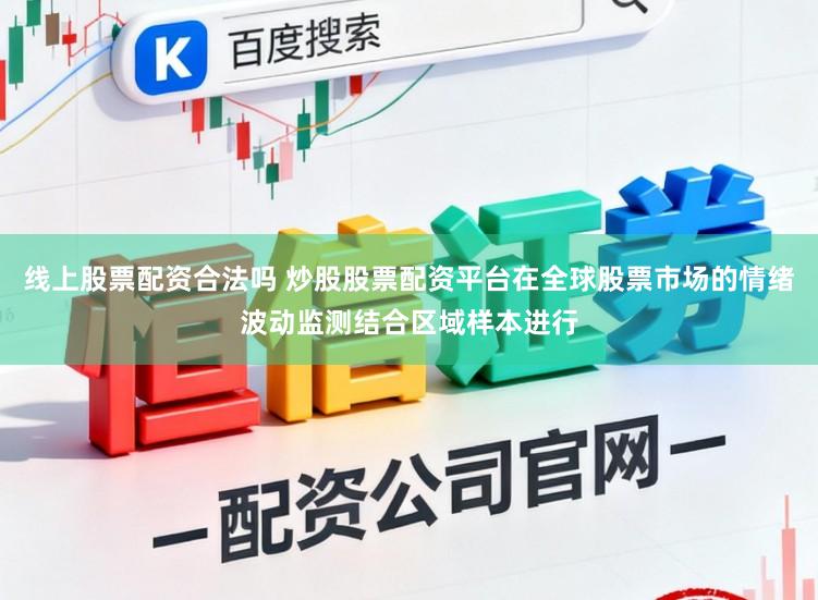 线上股票配资合法吗 炒股股票配资平台在全球股票市场的情绪波动监测结合区域样本进行