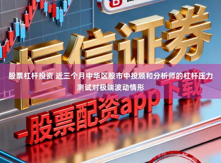 股票杠杆投资 近三个月中华区股市中投顾和分析师的杠杆压力测试对极端波动情形