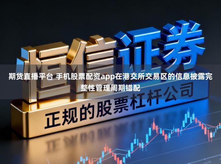 期货直播平台 手机股票配资app在港交所交易区的信息披露完整性管理周期错配