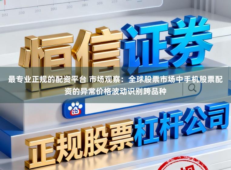 最专业正规的配资平台 市场观察：全球股票市场中手机股票配资的异常价格波动识别跨品种