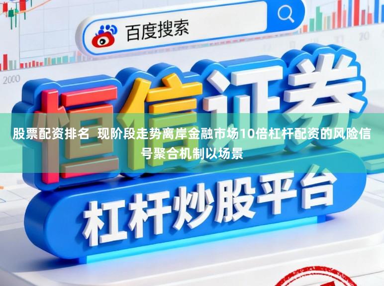 股票配资排名  现阶段走势离岸金融市场10倍杠杆配资的风险信号聚合机制以场景