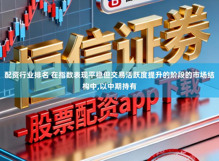 配资行业排名 在指数表现平稳但交易活跃度提升的阶段的市场结构中，以中期持有