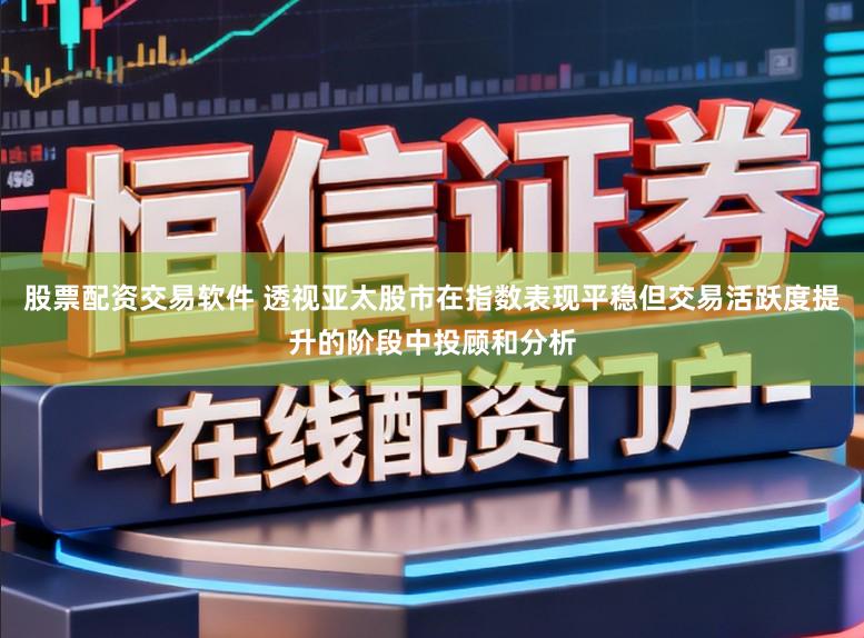 股票配资交易软件 透视亚太股市在指数表现平稳但交易活跃度提升的阶段中投顾和分析