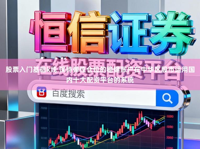 股票入门基础k线 保持弹性仓位的稳健账户在中华区股市运用国内十大配资平台的系统