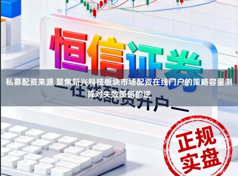 私募配资来源 聚焦新兴科技板块市场配资在线门户的策略容量测算对失效策略的逆